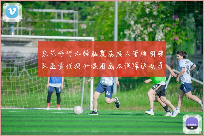 朱艺呼吁加强脑震荡换人管理明确队医责任提升滥用成本保障运动员健康