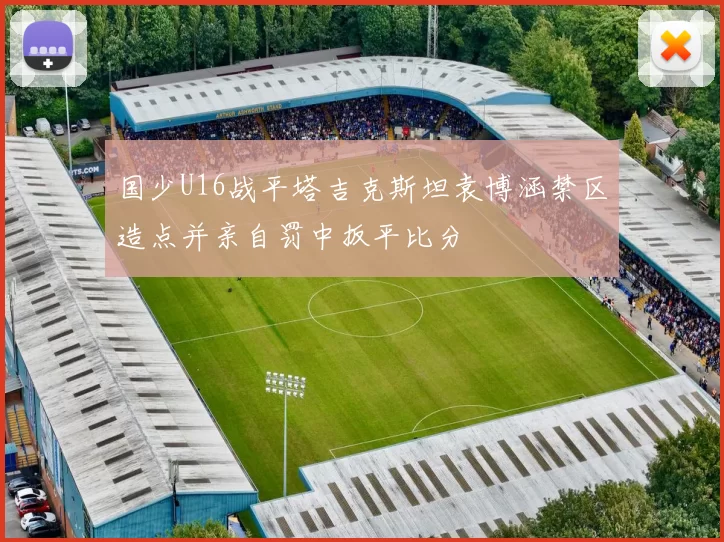 国少U16战平塔吉克斯坦袁博涵禁区造点并亲自罚中扳平比分