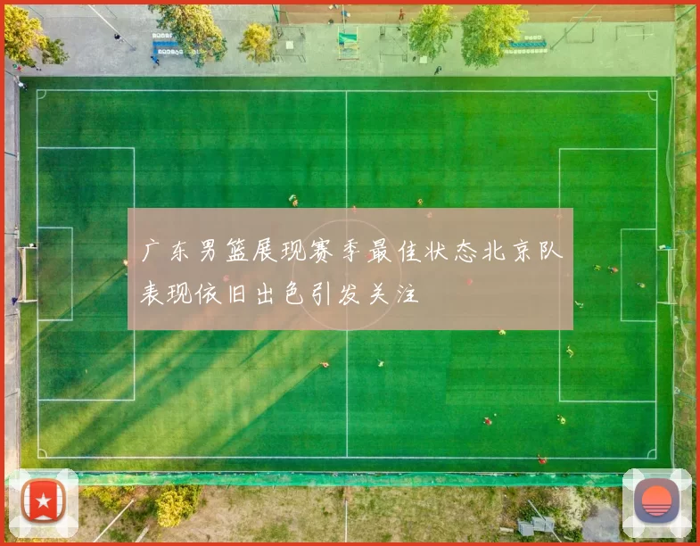 广东男篮展现赛季最佳状态北京队表现依旧出色引发关注