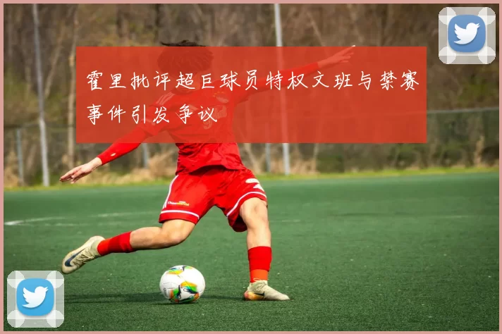霍里批评超巨球员特权文班与禁赛事件引发争议