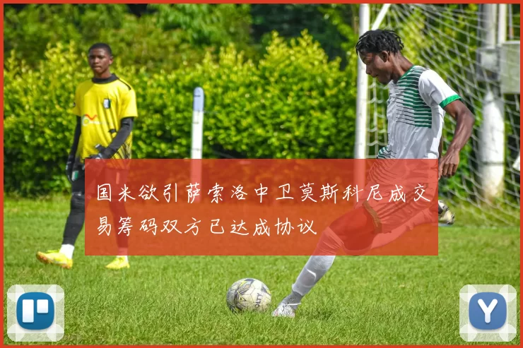 国米欲引萨索洛中卫莫斯科尼成交易筹码双方已达成协议