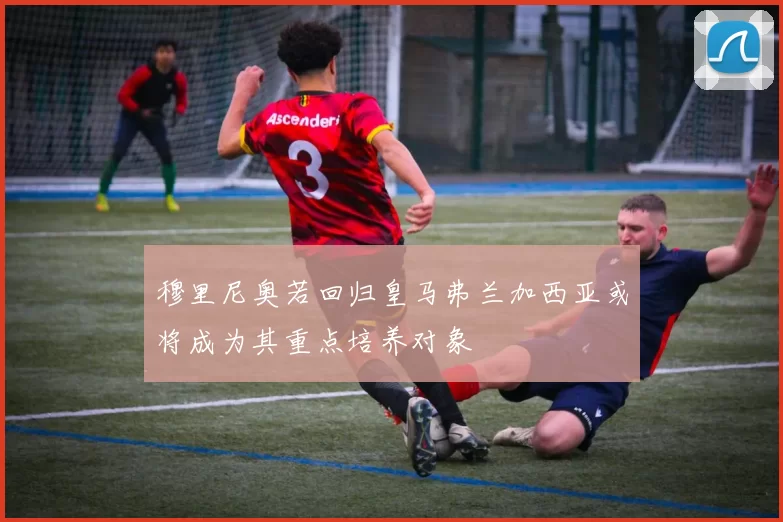穆里尼奥若回归皇马弗兰加西亚或将成为其重点培养对象