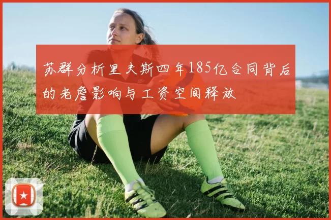 苏群分析里夫斯四年185亿合同背后的老詹影响与工资空间释放