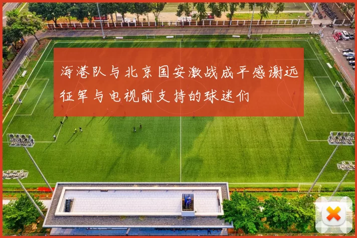 海港队与北京国安激战成平感谢远征军与电视前支持的球迷们