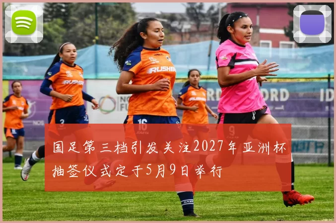 国足第三档引发关注2027年亚洲杯抽签仪式定于5月9日举行