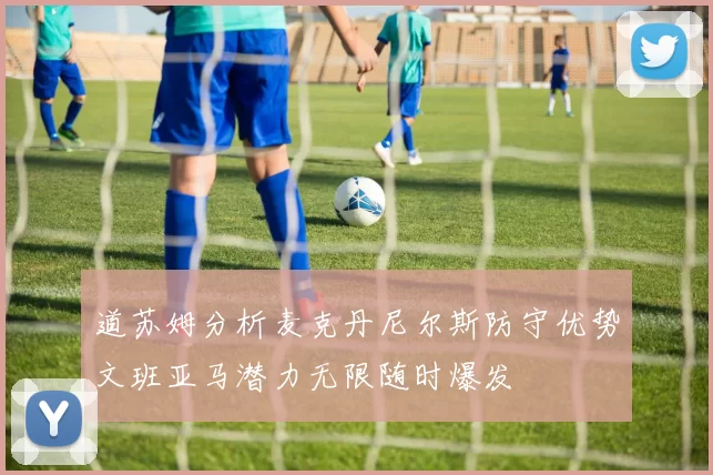 道苏姆分析麦克丹尼尔斯防守优势文班亚马潜力无限随时爆发
